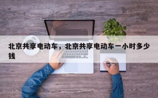 北京共享电动车，北京共享电动车一小时多少钱