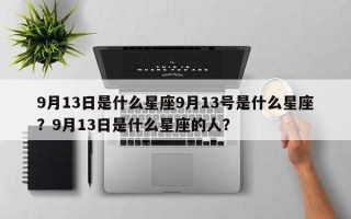 9月13日是什么星座9月13号是什么星座？9月13日是什么星座的人？