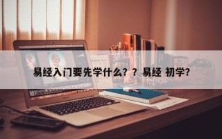 易经入门要先学什么？？易经 初学？