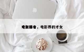 电影前十
才女排名，电影界的才女