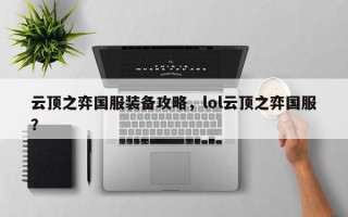 云顶之弈国服装备攻略，lol云顶之弈国服？