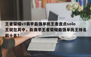 王者荣耀s9赛季最强单挑王者盘点solo王就在其中，新赛季王者荣耀最强单挑王排名前十名？