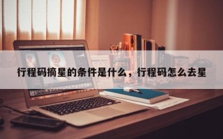 行程码摘星的条件是什么，行程码怎么去星