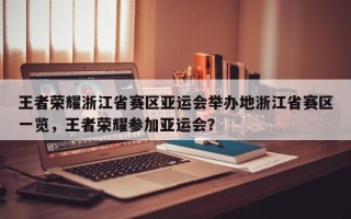 王者荣耀浙江省赛区亚运会举办地浙江省赛区一览，王者荣耀参加亚运会？