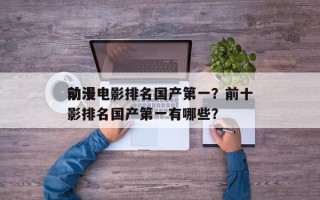 前十
动漫电影排名国产第一？前十
动漫电影排名国产第一有哪些？
