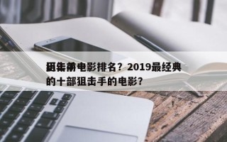 历年前十
狙击手电影排名？2019最经典的十部狙击手的电影？