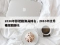 2016年影视剧演员排名，2016年优秀电视剧排名
榜