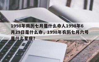 1998年阴历七月是什么命人1998年6月29日是什么命，1998年农历七月六号是什么星座？