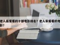 老人最爱看的十部电影排名？老人家爱看的电影？