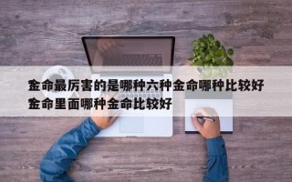 金命最厉害的是哪种六种金命哪种比较好
？金命里面哪种金命比较好
？