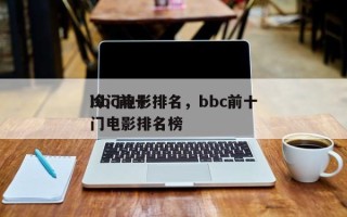 bbc前十
冷门电影排名，bbc前十
冷门电影排名榜