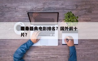 前十
海外经典电影排名？国外前十
经典影片？