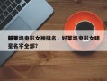 前十
好莱坞电影女神排名，好莱坞电影女明星名字全部？