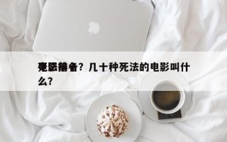 电影前十
死法排名？几十种死法的电影叫什么？