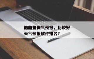 比较好
的免费天气预报，比较好
用的免费天气预报软件排名？