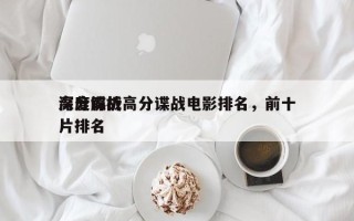 深度解析高分谍战电影排名，前十
高分谍战片排名