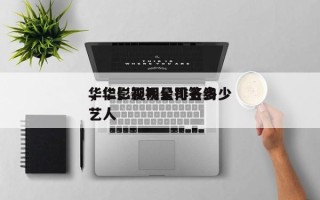 华仁影视明星排名多少
，华仁影视公司签约艺人