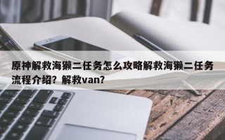 原神解救海獭二任务怎么攻略解救海獭二任务流程介绍？解救van？