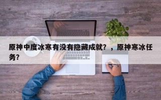 原神中度冰寒有没有隐藏成就？，原神寒冰任务？
