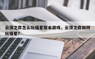 云顶之弈怎么玩福星版本游戏，云顶之弈如何玩福星？