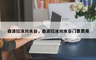 森波拉冰川水谷，森波拉冰川水谷门票费用
