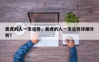 属虎的人一生运势，属虎的人一生运势详细分析？