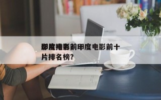 印度电影前十
影片排名？印度电影前十
影片排名榜？