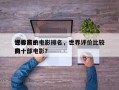 世界前十
评价高的电影排名，世界评价比较高
的十部电影？