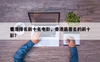 香港排名前十名电影，香港最著名的前十
电影？
