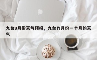 九台9月份天气预报，九台九月份一个月的天气