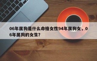 06年属狗是什么命格女性94年属狗女，06年属狗的女生？