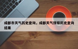 成都市天气历史查询，成都天气预报历史查询结果