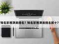 知名影视演员排名？知名影视演员排名前十？