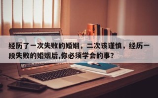 经历了一次失败的婚姻，二次该谨慎，经历一段失败的婚姻后,你必须学会的事？