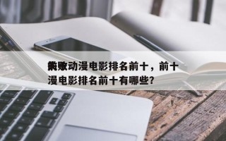 前十
失败动漫电影排名前十，前十
失败动漫电影排名前十有哪些？