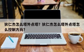 狄仁杰怎么塔外点塔？狄仁杰怎么塔外点塔怎么控制方向？