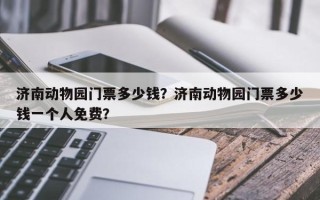 济南动物园门票多少钱？济南动物园门票多少钱一个人免费？