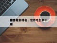 世界前十
综合电影排名，世界电影前十
排名
榜