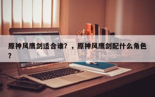 原神风鹰剑适合谁？，原神风鹰剑配什么角色？