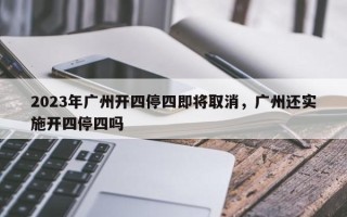 2023年广州开四停四即将取消，广州还实施开四停四吗