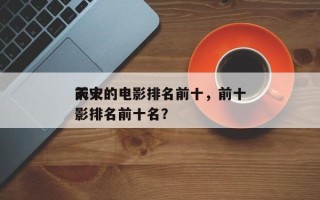 前十
天灾的电影排名前十，前十
天灾的电影排名前十名？