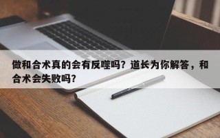 做和合术真的会有反噬吗？道长为你解答，和合术会失败吗？