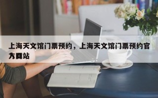 上海天文馆门票预约，上海天文馆门票预约官方网站
入口