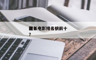 前十
道长电影排名，前十
道长电影排名榜？
