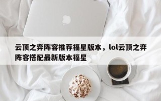 云顶之弈阵容推荐福星版本，lol云顶之弈阵容搭配最新版本福星