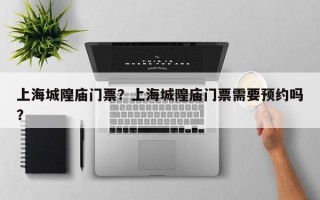 上海城隍庙门票？上海城隍庙门票需要预约吗？