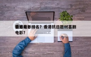 香港前十
抗日电影排名？香港抗日题材喜剧电影？