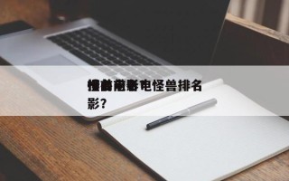 排名前十
怪兽电影？怪兽排名
榜前十名电影？