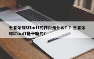王者荣耀红buff的作用是什么？？王者荣耀红buff是干嘛的？