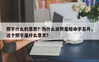 熙字什么的意思？为什么说熙是短命字五月，这个熙字是什么意思？